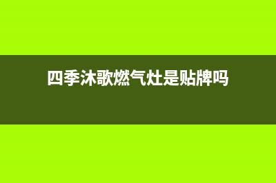 四季沐歌燃气灶售后电话|售后服务热线24小时人工服务热线电话(四季沐歌燃气灶是贴牌吗)
