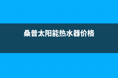 桑普太阳能热水器售后服务电话2022已更新(2022更新)(桑普太阳能热水器价格)