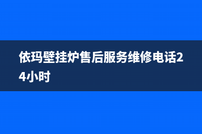 依玛壁挂炉售后服务维修电话/售后联系电话已更新(2022更新)(依玛壁挂炉售后服务维修电话24小时)