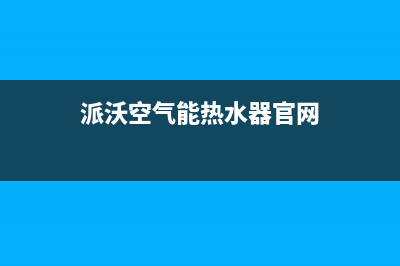 派沃POWER空气能热水器售后人工服务热线(2022更新)(派沃空气能热水器官网)