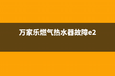 万家乐燃气热水器e2故障维修视频(万家乐燃气热水器故障e2)