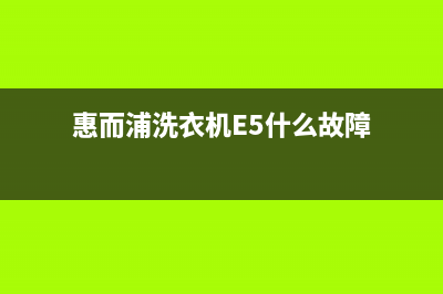 惠而浦洗衣机e5故障(惠而浦洗衣机E5什么故障)