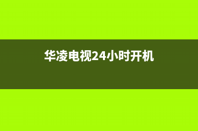 华凌电视24小时服务热线已更新(2022更新)售后400安装电话(华凌电视24小时开机)