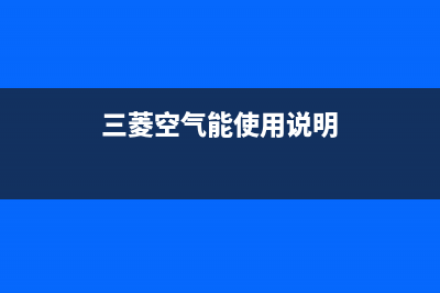 三菱空气能售后400人工电话已更新(2022更新)(三菱空气能使用说明)