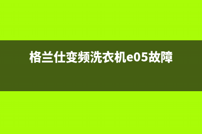 格兰仕变频洗衣机e2是什么故障代码(格兰仕变频洗衣机e05故障)