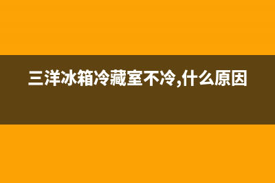 三洋冰箱24小时服务热线(三洋冰箱冷藏室不冷,什么原因)