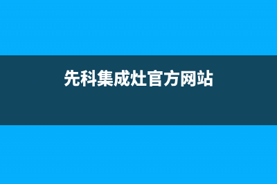 先科集成灶官方售后服务电话(先科集成灶官方网站)