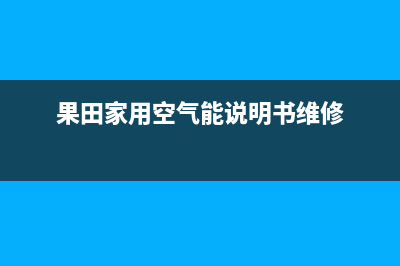 果田空气能售后服务24小时受理中心(2022更新)(果田家用空气能说明书维修)