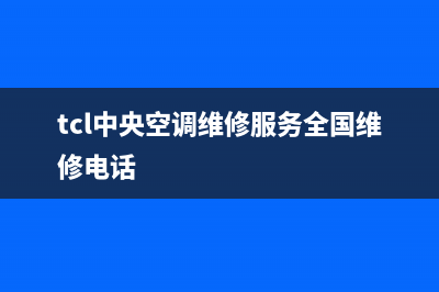 TCL中央空调全国售后服务电话/售后服务24小时网点400(2022更新)(tcl中央空调维修服务全国维修电话)