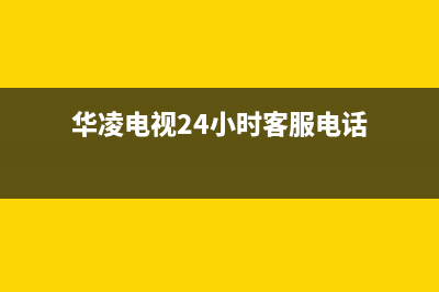 华凌电视24小时服务热线(2022更新)售后400安装电话(华凌电视24小时客服电话)