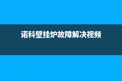 诺科壁挂炉故障图解e4(诺科壁挂炉故障解决视频)