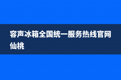 容声冰箱全国统一服务热线(容声冰箱全国统一服务热线官网仙桃)