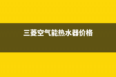 三菱空气能热水器售后400网点客服电话已更新(2023更新)(三菱空气能热水器价格)