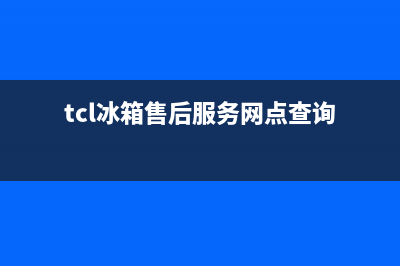 TCL冰箱售后服务维修电话|售后服务网点受理2022已更新(2022更新)(tcl冰箱售后服务网点查询)