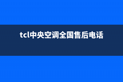 TCL中央空调全国售后服务电话/售后服务网点人工400(2022更新)(tcl中央空调全国售后电话)