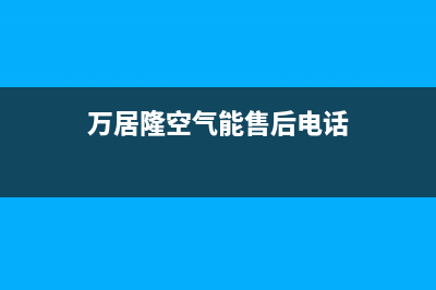 万居隆空气能售后400电话多少(2023更新)(万居隆空气能售后电话)