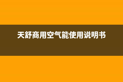 天舒Tenesun空气能售后服务网点预约电话(2022更新)(天舒商用空气能使用说明书)