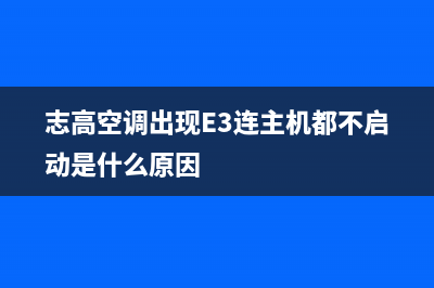 志高空调出现E3什么故障(志高空调出现E3连主机都不启动是什么原因)