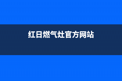 红日燃气灶售后维修电话号码|全国售后服务热线电话号码(红日燃气灶官方网站)