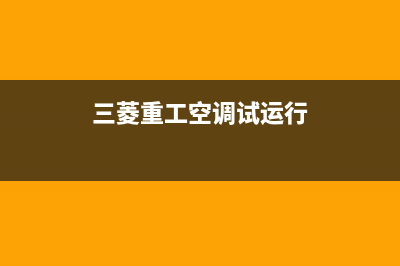 三菱重工开空调全国服务电话2023已更新(2023更新)(三菱重工空调试运行)