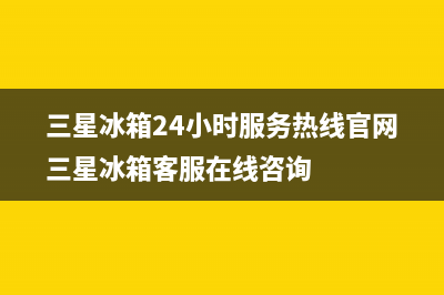 三星冰箱24小时服务热线|售后400总部电话已更新(2023更新)(三星冰箱24小时服务热线官网三星冰箱客服在线咨询)