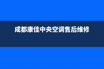 康佳中央空调维修全国免费报修/售后服务网点客服电话(2022更新)(成都康佳中央空调售后维修)