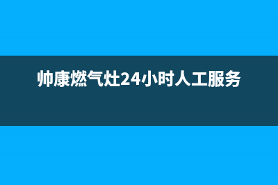 帅康燃气灶24小时服务热线电话/售后服务网点24小时(2022更新)(帅康燃气灶24小时人工服务)