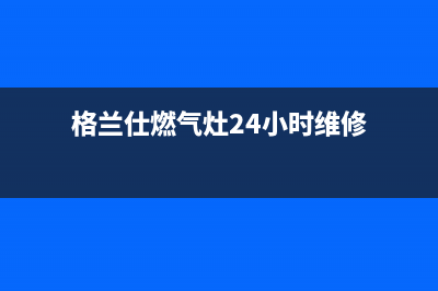 格兰仕燃气灶24小时人工服务电话|全国各售后服务24小时人工服务热线(格兰仕燃气灶24小时维修)