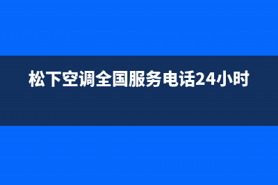 松下空调全国服务电话多少/售后服务受理专线2023已更新(2023更新)(松下空调全国服务电话24小时)