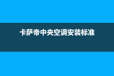 卡萨帝中央空调售后电话24小时/售后服务网点受理(2023更新)(卡萨帝中央空调安装标准)