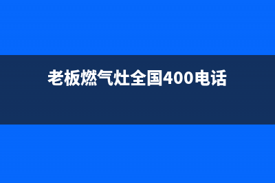 老板燃气灶全国统一服务热线|全国各服务热线号码(老板燃气灶全国400电话)