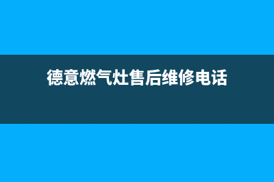 德意燃气灶售后维修服务电话|全国各售后网点热线号码(德意燃气灶售后维修电话)