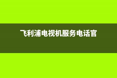 飞利浦电视机服务电话2023已更新(2023更新)售后服务专线(飞利浦电视机服务电话官)