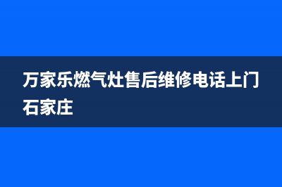 万家乐燃气灶售后服务热线/售后服务网点专线已更新(2023更新)(万家乐燃气灶售后维修电话上门石家庄)