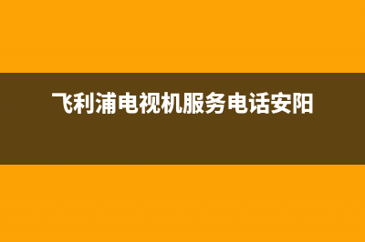 飞利浦电视机服务电话(2023更新)售后服务网点客服电话(飞利浦电视机服务电话安阳)