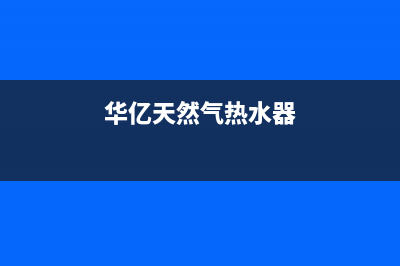 华亿天然气热水器故障e6(华亿天然气热水器)