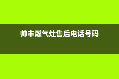 帅丰燃气灶售后服务电话|全国各区服务热线号码(帅丰燃气灶售后电话号码)