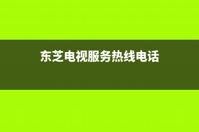 东芝电视服务24小时热线(2022更新)售后400保养电话(东芝电视服务热线电话)