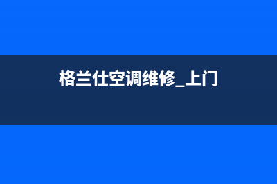 格兰仕空调维修电话24小时 维修点(格兰仕空调维修 上门)