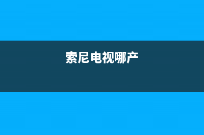 索尼电视全国范围热线电话2022已更新(2022更新)售后服务网点服务预约(索尼电视哪产)