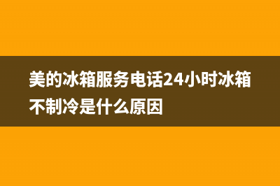 美的冰箱服务电话24小时|售后服务网点电话2022已更新(2022更新)(美的冰箱服务电话24小时冰箱不制冷是什么原因)