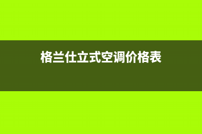 格兰仕中央空调维修/售后服务电话已更新(2023更新)(格兰仕立式空调价格表)