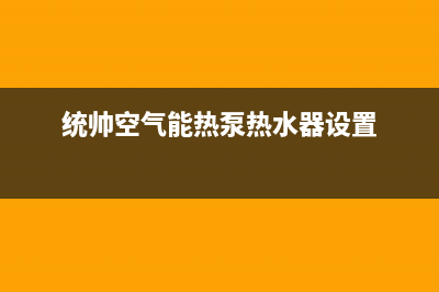 统帅空气能热泵售后服务网点客服电话(2023更新)(统帅空气能热泵热水器设置)