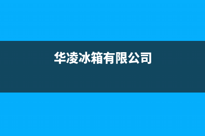 华凌冰箱全国统一服务热线|全国统一服务号码多少已更新(2022更新)(华凌冰箱有限公司)