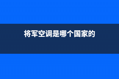 将军中央空调售后服务电话(将军空调是哪个国家的)