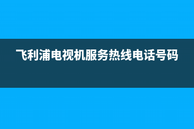 飞利浦电视机服务电话(2022更新)售后服务24小时咨询电话(飞利浦电视机服务热线电话号码)