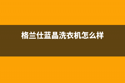 格兰仕蓝晶洗衣机故障代码E2(格兰仕蓝晶洗衣机怎么样)