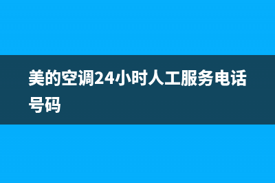 美的空调24小时人工方服务(美的空调24小时人工服务电话号码)