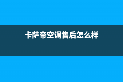 卡萨帝空调售后电话24小时空调/售后400专线2023已更新(2023更新)(卡萨帝空调售后怎么样)