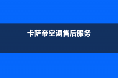 卡萨帝空调售后电话24小时空调/售后服务网点热线2023已更新(2023更新)(卡萨帝空调售后服务)